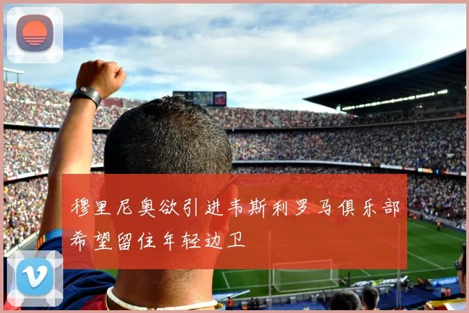 穆里尼奥欲引进韦斯利罗马俱乐部希望留住年轻边卫