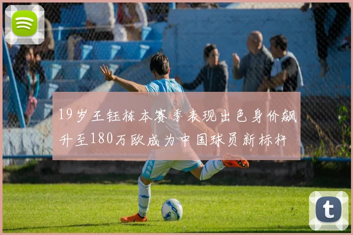 19岁王钰栋本赛季表现出色身价飙升至180万欧成为中国球员新标杆