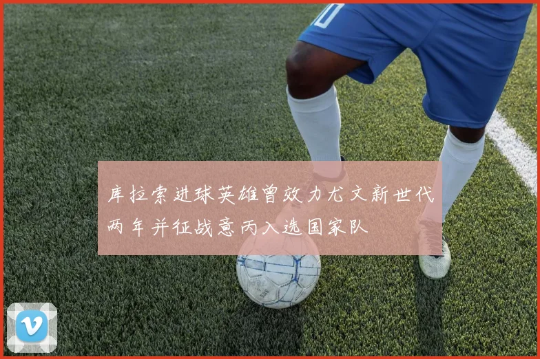 库拉索进球英雄曾效力尤文新世代两年并征战意丙入选国家队