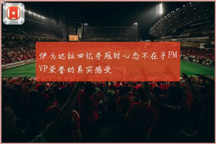 伊戈达拉回忆夺冠时心态不在乎FMVP荣誉的真实感受