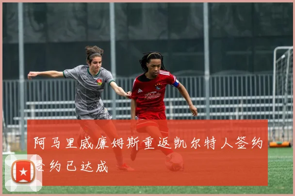 阿马里威廉姆斯重返凯尔特人签约合约已达成