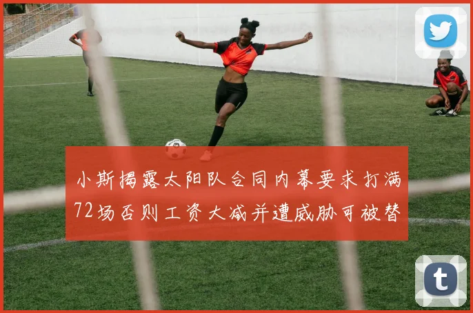 小斯揭露太阳队合同内幕要求打满72场否则工资大减并遭威胁可被替代