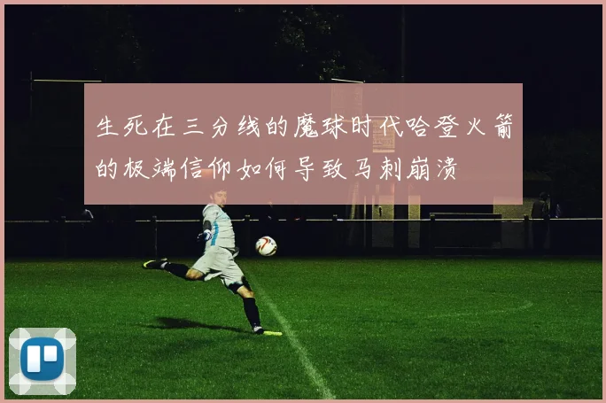 生死在三分线的魔球时代哈登火箭的极端信仰如何导致马刺崩溃