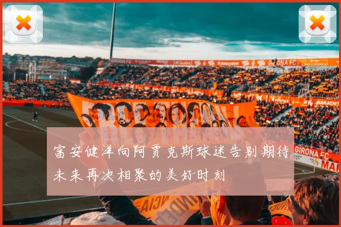 富安健洋向阿贾克斯球迷告别期待未来再次相聚的美好时刻